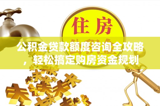 源汇公积金贷款额度咨询全攻略，轻松搞定购房资金规划