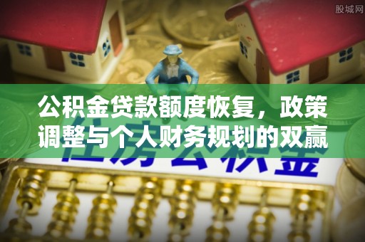 源汇公积金贷款额度恢复，政策调整与个人财务规划的双赢之道