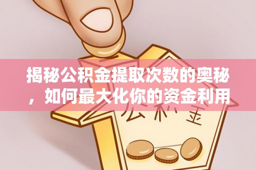 源汇揭秘公积金提取次数的奥秘，如何最大化你的资金利用？