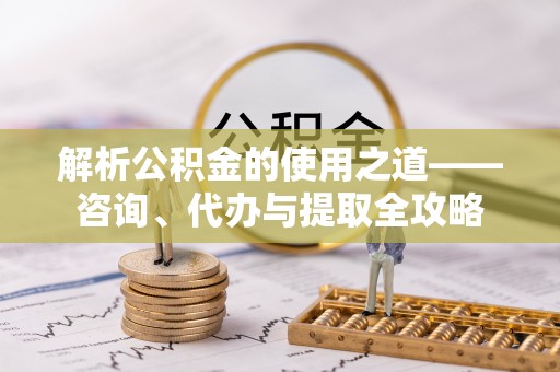 源汇解析公积金的使用之道——咨询、代办与提取全攻略