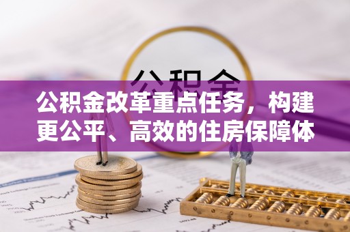 源汇公积金改革重点任务，构建更公平、高效的住房保障体系