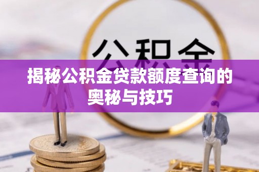 源汇揭秘公积金贷款额度查询的奥秘与技巧
