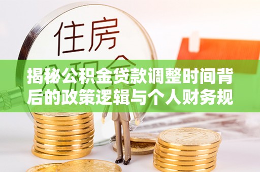 源汇揭秘公积金贷款调整时间背后的政策逻辑与个人财务规划