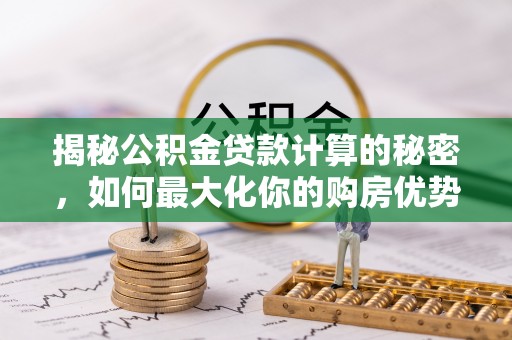 源汇揭秘公积金贷款计算的秘密，如何最大化你的购房优势
