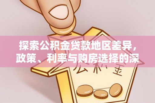 源汇探索公积金贷款地区差异，政策、利率与购房选择的深度解析