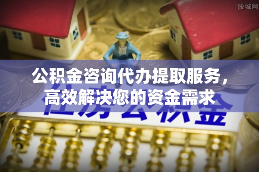 源汇公积金咨询代办提取服务，高效解决您的资金需求