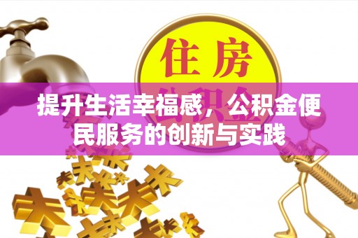 源汇提升生活幸福感，公积金便民服务的创新与实践