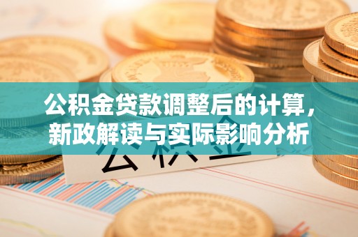 源汇公积金贷款调整后的计算，新政解读与实际影响分析