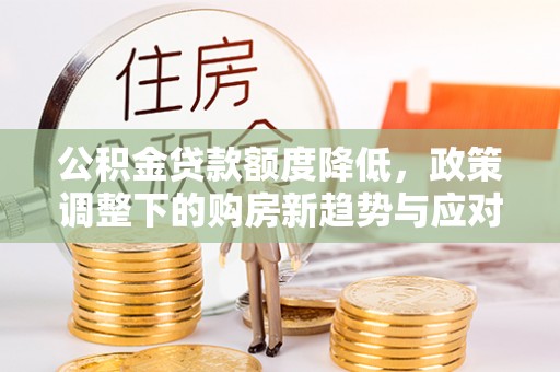 源汇公积金贷款额度降低，政策调整下的购房新趋势与应对策略