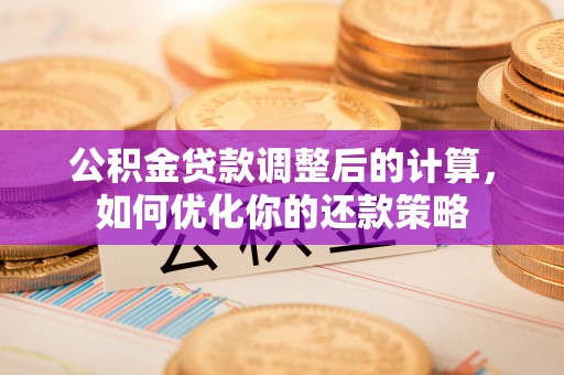源汇公积金贷款调整后的计算，如何优化你的还款策略