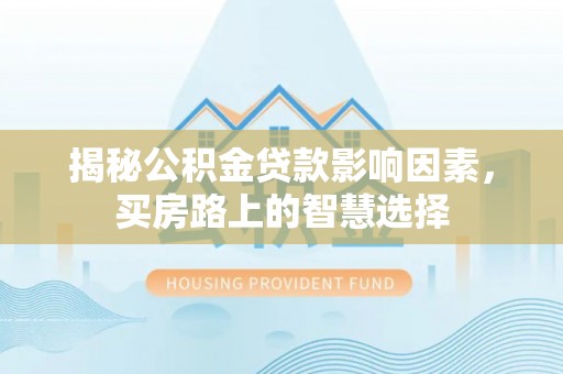 源汇揭秘公积金贷款影响因素，买房路上的智慧选择
