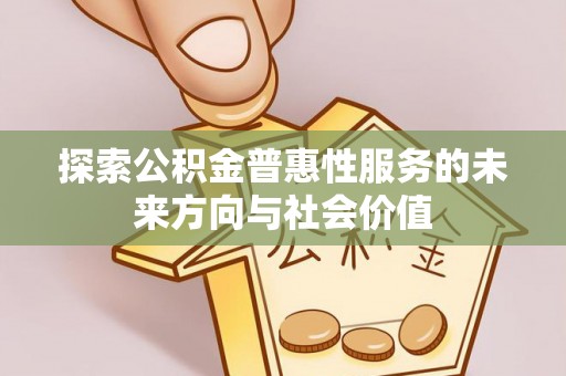 源汇探索公积金普惠性服务的未来方向与社会价值