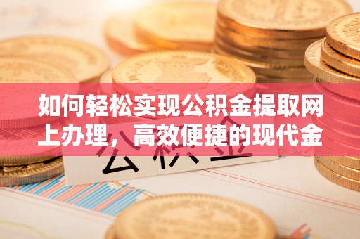 源汇如何轻松实现公积金提取网上办理，高效便捷的现代金融服务