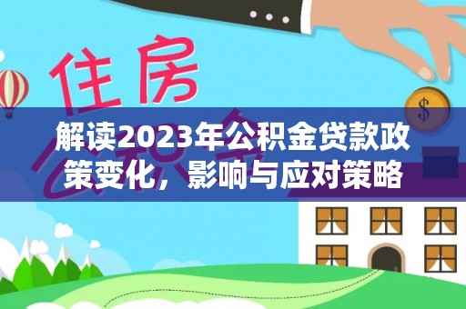 源汇解读2023年公积金贷款政策变化，影响与应对策略