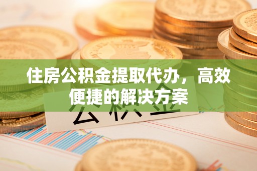 源汇住房公积金提取代办，高效便捷的解决方案