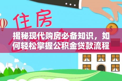 源汇揭秘现代购房必备知识，如何轻松掌握公积金贷款流程