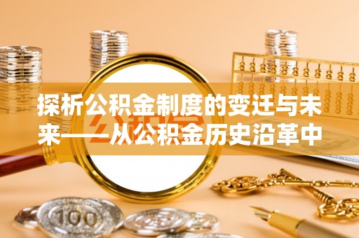 源汇探析公积金制度的变迁与未来——从公积金历史沿革中读懂社会福利发展