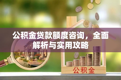 源汇公积金贷款额度咨询，全面解析与实用攻略