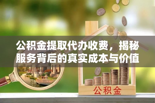 源汇公积金提取代办收费，揭秘服务背后的真实成本与价值