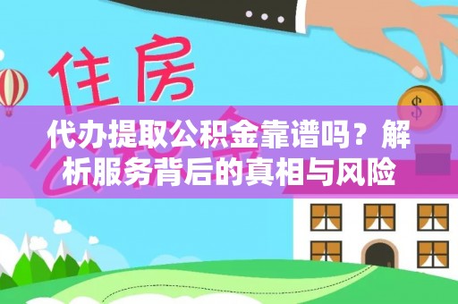 源汇代办提取公积金靠谱吗？解析服务背后的真相与风险