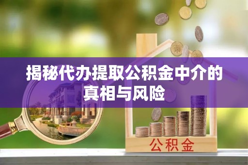 源汇揭秘代办提取公积金中介的真相与风险