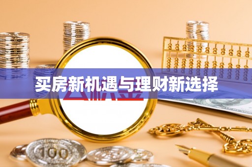 源汇买房新机遇与理财新选择