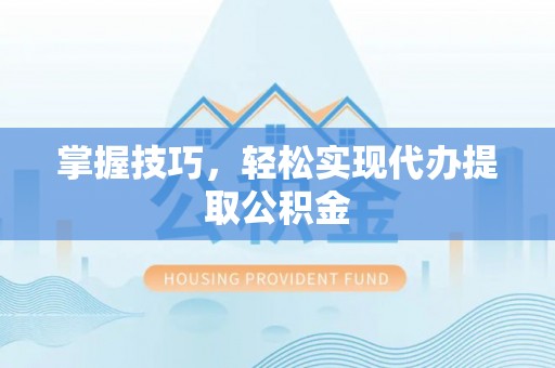 源汇掌握技巧，轻松实现代办提取公积金