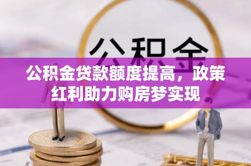 源汇公积金贷款额度提高，政策红利助力购房梦实现