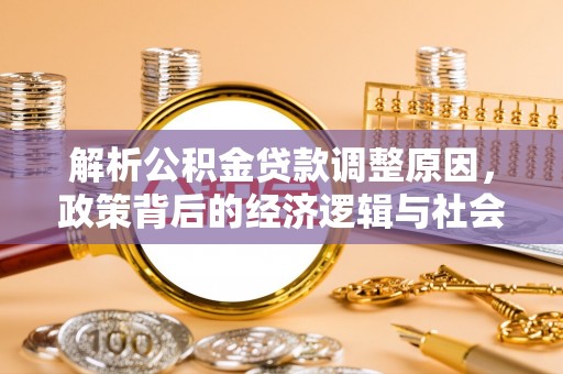 源汇解析公积金贷款调整原因，政策背后的经济逻辑与社会影响