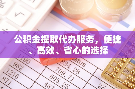 源汇公积金提取代办服务，便捷、高效、省心的选择