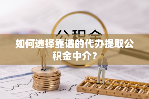 源汇如何选择靠谱的代办提取公积金中介？