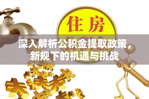源汇深入解析公积金提取政策，新规下的机遇与挑战