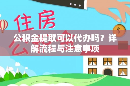 源汇公积金提取可以代办吗？详解流程与注意事项