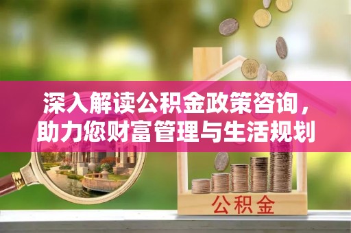 源汇深入解读公积金政策咨询，助力您财富管理与生活规划