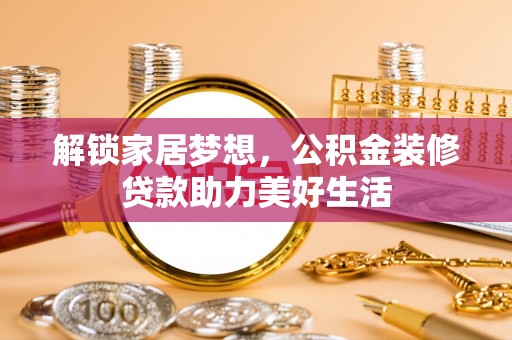 源汇解锁家居梦想，公积金装修贷款助力美好生活