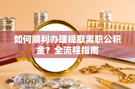 源汇如何顺利办理提取离职公积金？全流程指南