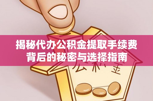 源汇揭秘代办公积金提取手续费背后的秘密与选择指南