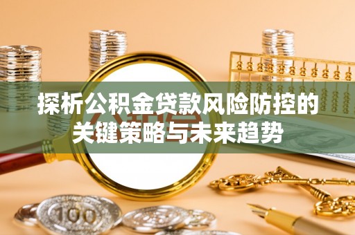 源汇探析公积金贷款风险防控的关键策略与未来趋势