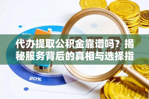 源汇代办提取公积金靠谱吗？揭秘服务背后的真相与选择指南