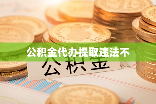 源汇公积金代办提取违法不