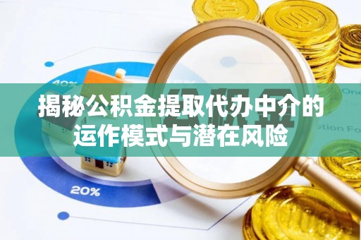 源汇揭秘公积金提取代办中介的运作模式与潜在风险