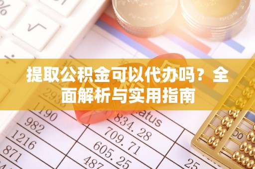 源汇提取公积金可以代办吗？全面解析与实用指南