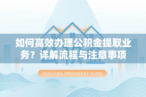 源汇如何高效办理公积金提取业务？详解流程与注意事项