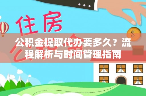 源汇公积金提取代办要多久？流程解析与时间管理指南
