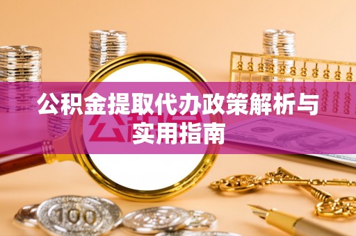 源汇公积金提取代办政策解析与实用指南