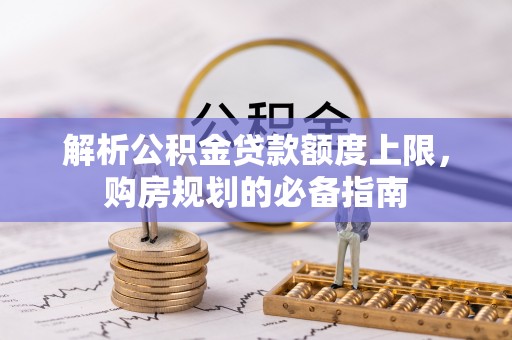 源汇解析公积金贷款额度上限，购房规划的必备指南