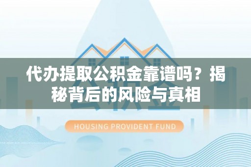 源汇代办提取公积金靠谱吗？揭秘背后的风险与真相