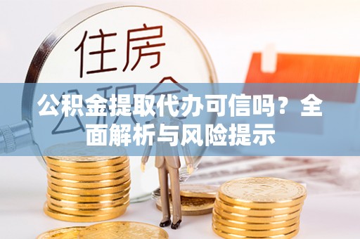 源汇公积金提取代办可信吗？全面解析与风险提示