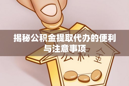 源汇揭秘公积金提取代办的便利与注意事项