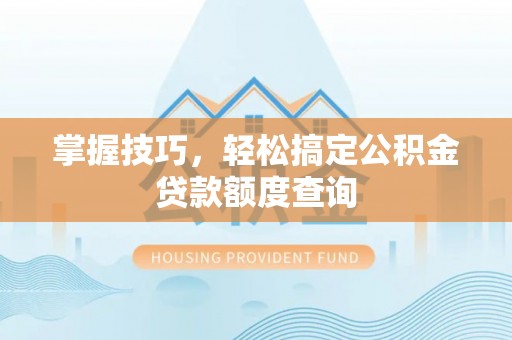 源汇掌握技巧，轻松搞定公积金贷款额度查询